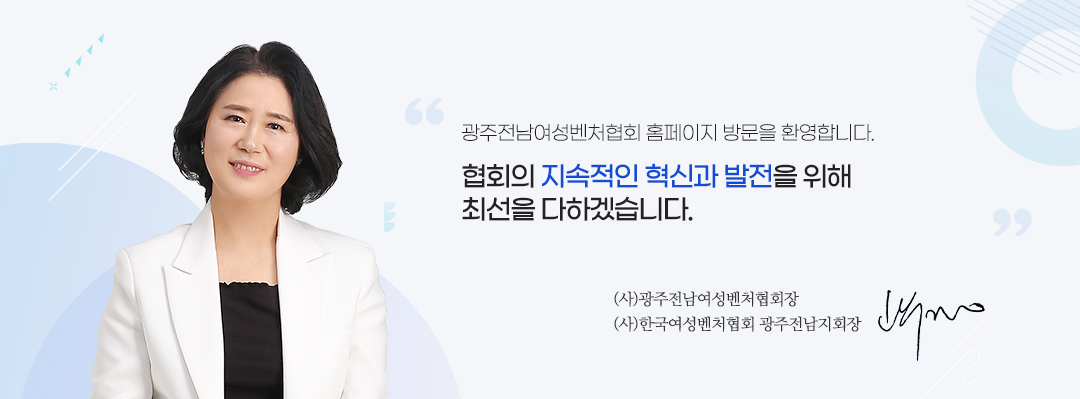 광주전남여성벤처협회 홈페이지 방문을 환영합니다. 협회의 지속적인 혁신과 발전을 위해 최선을 다하겠습니다. (사)광주전남여성벤처협회장 (사)한국여성벤처협회 광주전남지회장 고수경
